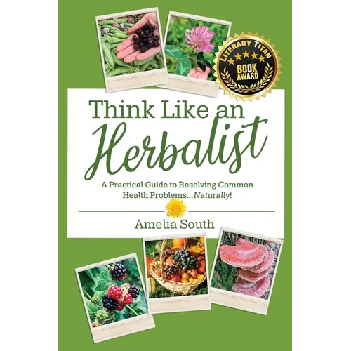 Think Like an Herbalist: A Practical Guide to Resolving Common Health Problems... Naturally!