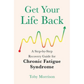 Get Your Life Back: A Step-By-Step Recovery Guide for Chronic Fatigue Syndrome