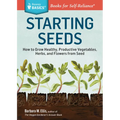Starting Seeds: How to Grow Healthy, Productive Vegetables, Herbs, and Flowers from Seed. a Storey Basics(r) Title