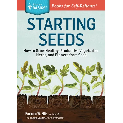 Starting Seeds: How to Grow Healthy, Productive Vegetables, Herbs, and Flowers from Seed. a Storey Basics(r) Title