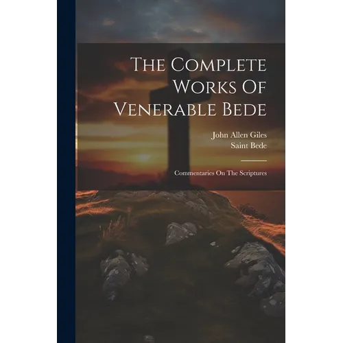 The Complete Works Of Venerable Bede: Commentaries On The Scriptures