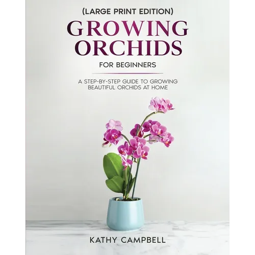 Growing Orchids for Beginners (Large Print Edition): From Seed to Bloom - Your Comprehensive Guide