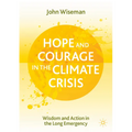 Hope and Courage in the Climate Crisis: Wisdom and Action in the Long Emergency