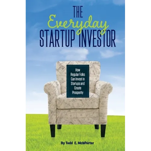 The Everyday Startup Investor: How Regular Folks Can Invest in Startups and Create Prosperity