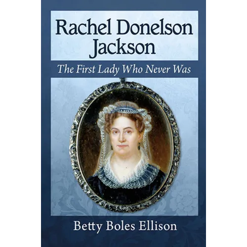 Rachel Donelson Jackson: The First Lady Who Never Was