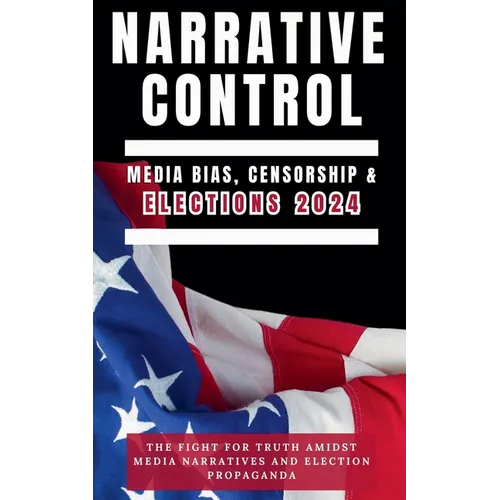 Narrative Control: Media Bias, Censorship & Elections 2024