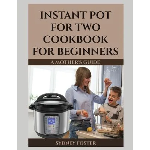 Instant Pot for Two Cookbook for Beginners: A Mother's Guide