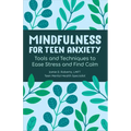 Mindfulness for Teen Anxiety: Tools and Techniques to Ease Stress and Find Calm