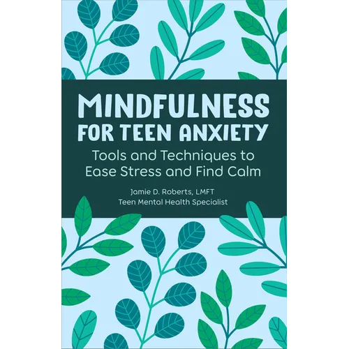 Mindfulness for Teen Anxiety: Tools and Techniques to Ease Stress and Find Calm