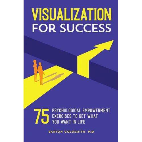 Visualization for Success: 75 Psychological Empowerment Exercises to Get What You Want in Life