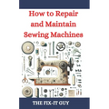 How to Repair and Maintain Sewing Machines: Troubleshooting, Fixing, and Servicing All Types of Sewing Machines for Beginners and Professionals