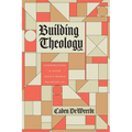 Building Theology: Constructing a Faith That's Worth Believing in