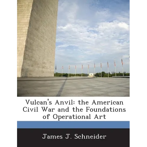 Vulcan's Anvil: The American Civil War and the Foundations of Operational Art
