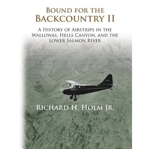 Bound for the Backcountry II: A History of Airstrips in the Wallowas, Hells Canyon, and the Lower Salmon River