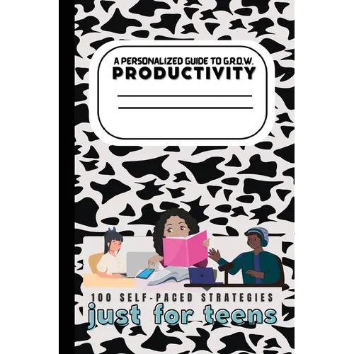 A Teen's Guide to G.R.O.W. Productivity: 100 Self-Paced Strategies