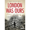 London Was Ours: Diaries and Memoirs of the London Blitz