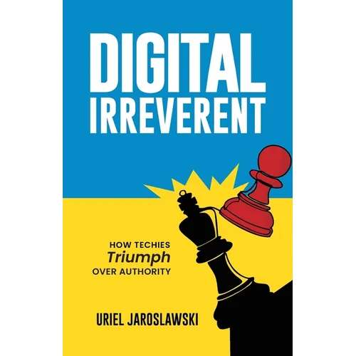 Digital Irreverent: How techies triumph over authority