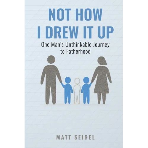 Not How I Drew It Up: One Man's Unthinkable Journey to Fatherhood