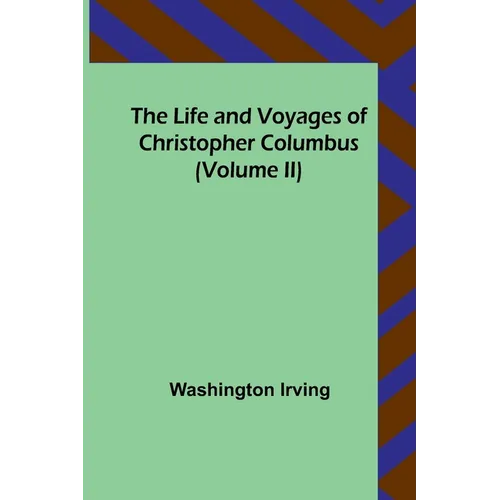 The Life and Voyages of Christopher Columbus (Volume II)