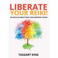 Liberate Your Reiki!: 86 Articles About Reiki: One Inspiring Vision
