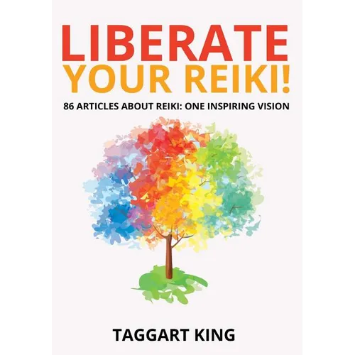 Liberate Your Reiki!: 86 Articles About Reiki: One Inspiring Vision