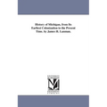 History of Michigan, from Its Earliest Colonization to the Present Time. by James H. Lanman.