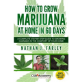 How to Grow Marijuana at Home in 60 Days: A Complete Step by Step Guide to Growing Cannabis in The Comfort of Your Home