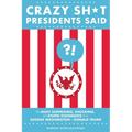 Crazy Sh*t Presidents Said: The Most Surprising, Shocking, and Stupid Statements from George Washington to Donald Trump