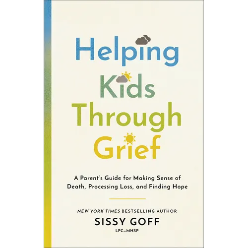 Helping Kids Through Grief: A Parent's Guide for Making Sense of Death, Processing Loss, and Finding Hope