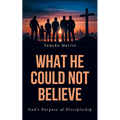 What He Could Not Believe: God's Purpose of Discipleship