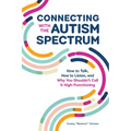 Connecting with the Autism Spectrum: How to Talk, How to Listen, and Why You Shouldn't Call It High-Functioning
