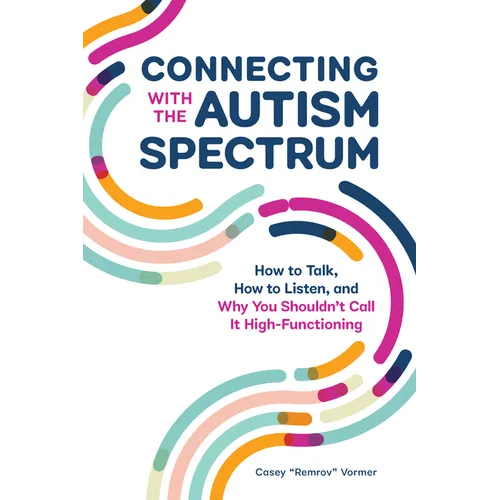 Connecting with the Autism Spectrum: How to Talk, How to Listen, and Why You Shouldn't Call It High-Functioning
