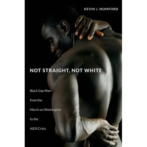 Not Straight, Not White: Black Gay Men from the March on Washington to the AIDS Crisis