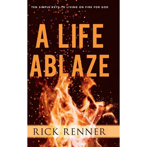 A Life Ablaze: Ten Simple Keys to Living on Fire for God
