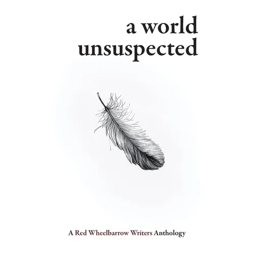 A World Unsuspected: A Red Wheelbarrow Writers Anthology