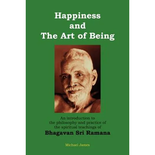 Happiness and the Art of Being: An introduction to the philosophy and practice of the spiritual teachings of Bhagavan Sri Ramana (Second Edition)