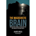 The Masochistic Brain: Breaking Free from Self-Inflicted Pain and Unwanted Circumstances