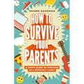 How to Survive Your Parents: A Teen's Guide to Thriving in a Difficult Family