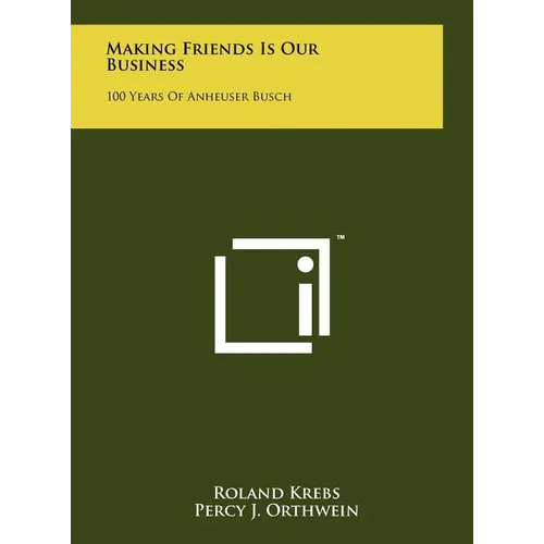 Making Friends Is Our Business: 100 Years Of Anheuser Busch