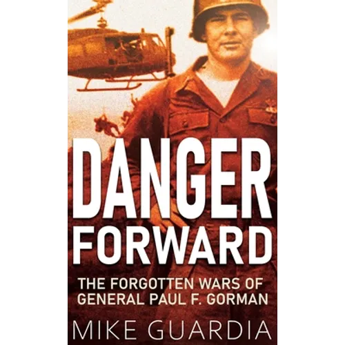 Danger Forward: The Forgotten Wars of General Paul F. Gorman