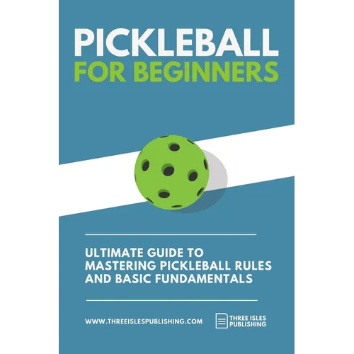 Pickleball for Beginners: Ultimate Guide to Mastering Pickleball Rules and Basic Fundamentals (Pickleball Scoresheets Included)