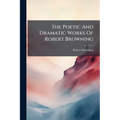 The Poetic And Dramatic Works Of Robert Browning: The Agamemnon Of Aeschylus. La Saisiaz. Two Poets Of Croisic. Dramatic Idyls. Jocoseria. Ferishtah's