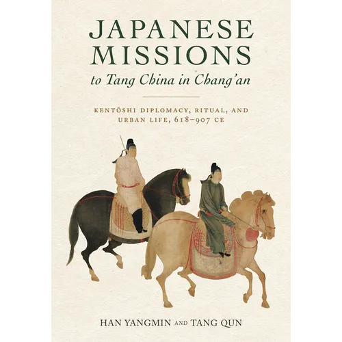 Japanese Missions to Tang China in Chang'an: Sub Title: Kentoshi Diplomacy, Ritual, and Urban Life, 618-907 CE