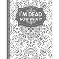 I'm dead now what? End of life Planner: End of Life Planner, Final Wishes, Funeral Details, Final preparations...Make life easier for Those you Leave