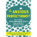 The Anxious Perfectionist: How to Manage Perfectionism-Driven Anxiety Using Acceptance and Commitment Therapy
