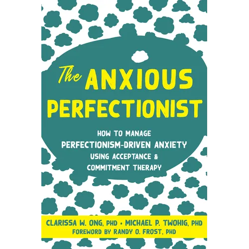 The Anxious Perfectionist: How to Manage Perfectionism-Driven Anxiety Using Acceptance and Commitment Therapy