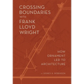 Crossing Boundaries with Frank Lloyd Wright: How Ornament Led to Architecture