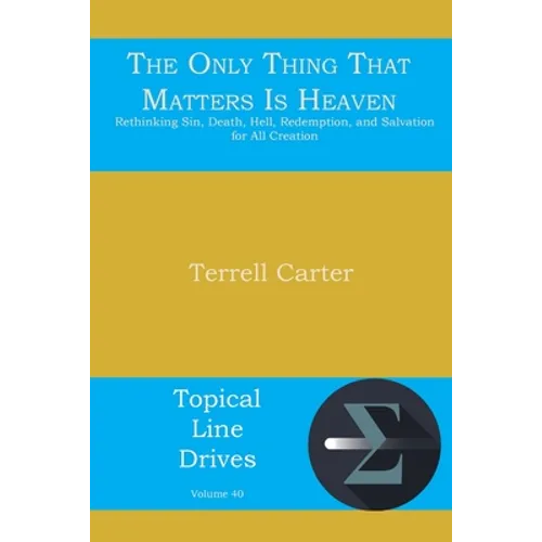 The Only Thing That Matters Is Heaven: Rethinking Sin, Death, Hell, Redemption, and Salvation for All Creation