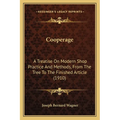 Cooperage: A Treatise On Modern Shop Practice And Methods, From The Tree To The Finished Article (1910)