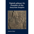 Tiglath-pileser III, Founder of the Assyrian Empire
